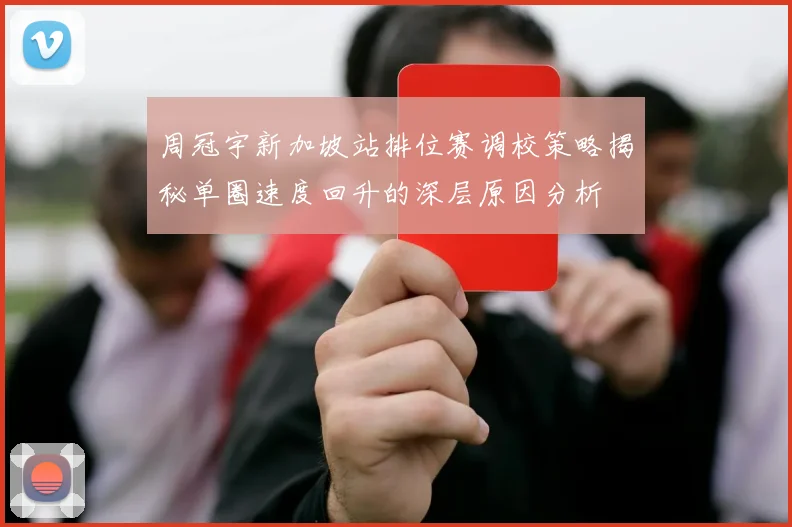 周冠宇新加坡站排位赛调校策略揭秘单圈速度回升的深层原因分析